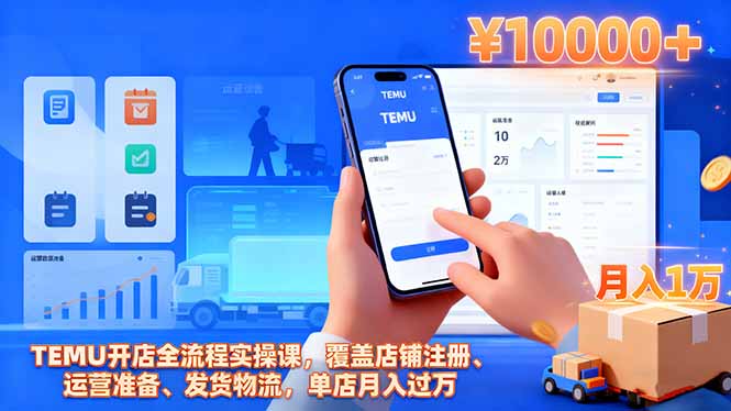 TEMU开店全流程实操课，覆盖店铺注册、运营准备、发货物流，单店月入过万-创业攻略