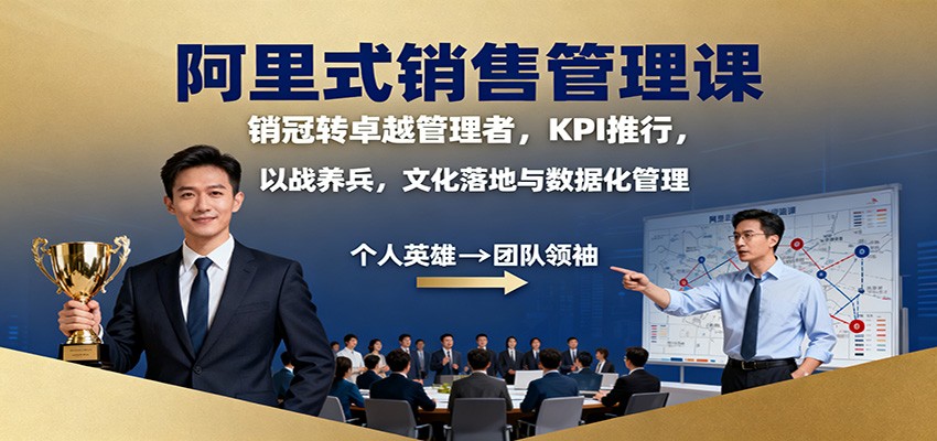 阿里式销售管理课：销冠转卓越管理者，KPI 推行，以战养兵，文化落地与数据化管理-创业攻略
