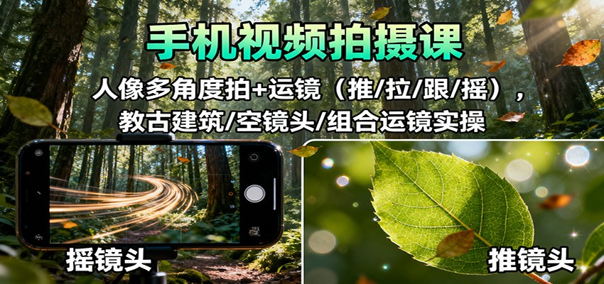 手机视频拍摄课：人像多角度拍+运镜(推/拉/跟/摇)，古建筑/空镜头/组合运镜实操-创业攻略