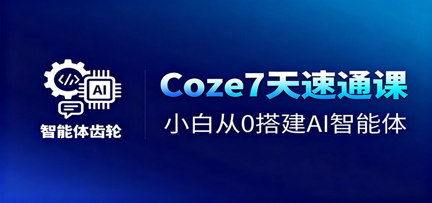 Coze7天速通课，小白从0搭建AI智能体+短视频工作流-创业攻略