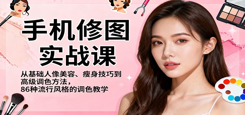 手机修图实战课,从基础人像美容、瘦身技巧到高级调色方法,86种流行风格的调色教学-创业攻略