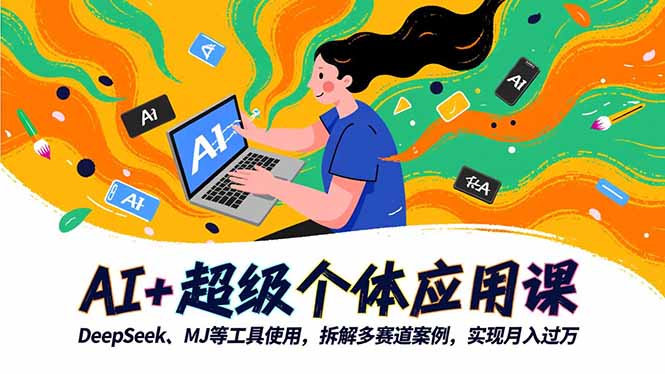 AI+超级个体应用课，DeepSeek,MJ等工具使用,拆解多赛道案例，实现月入过万-创业攻略
