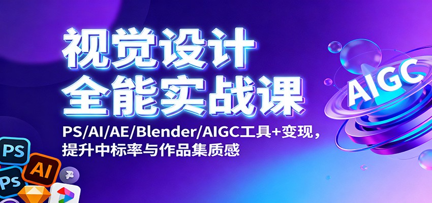 视觉设计全能实战课：PS/AI/AE/Blender/AIGC工具+变现，提升中标率与作品集质感-创业攻略