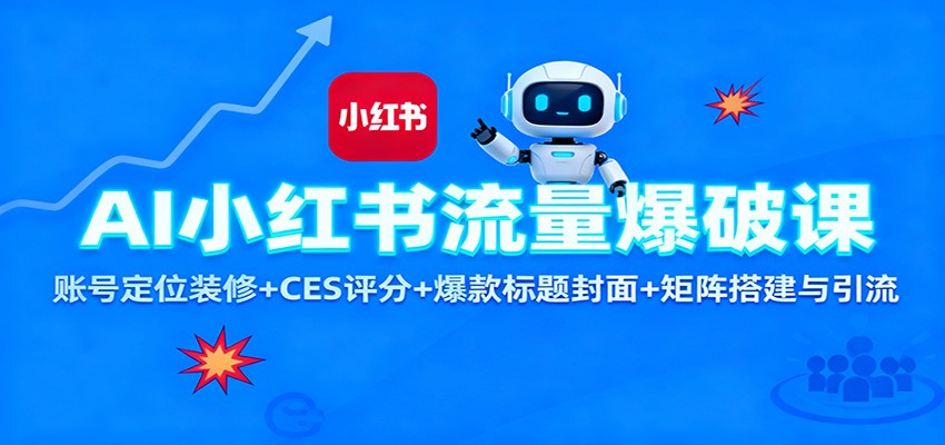 AI小红书流量爆破课：账号定位装修+CES 评分+爆款标题封面+矩阵搭建与引流-创业攻略