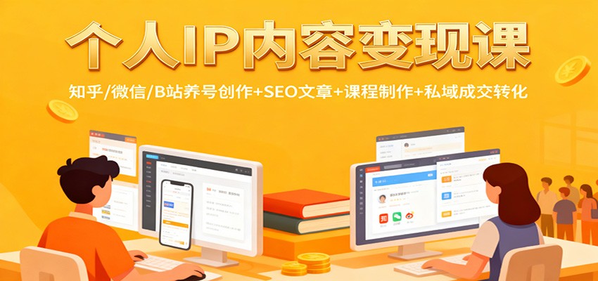 个人IP内容变现课：知乎/微信/B站养号创作+SEO文章+课程制作+私域成交转化-创业攻略