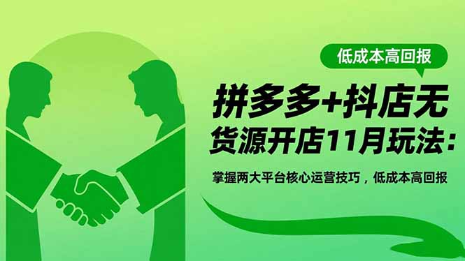 拼多多+抖店无货源开店11月玩法：掌握两大平台核心运营技巧，低成本高回报-创业攻略